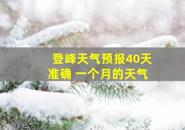 登峰天气预报40天准确 一个月的天气